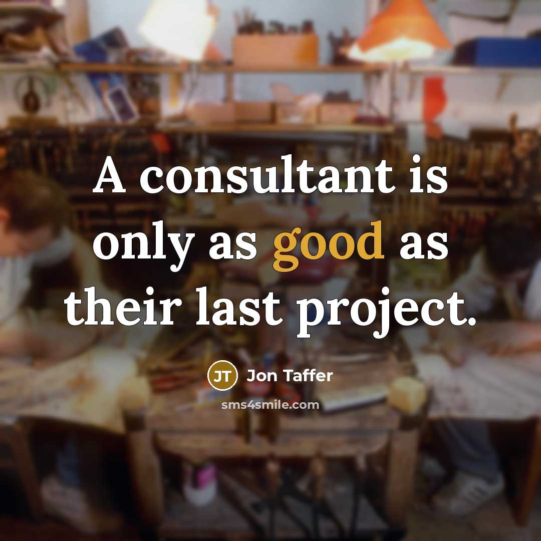 “A consultant is only as good as their last project.” quote by Jon Taffer