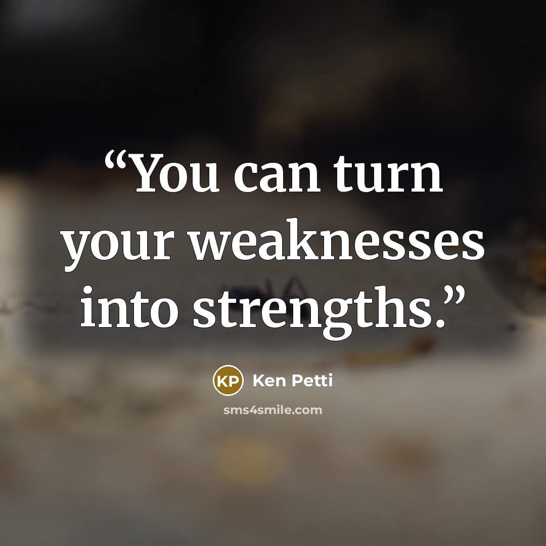 “You can turn your weaknesses into strengths.” quote by Ken Petti
