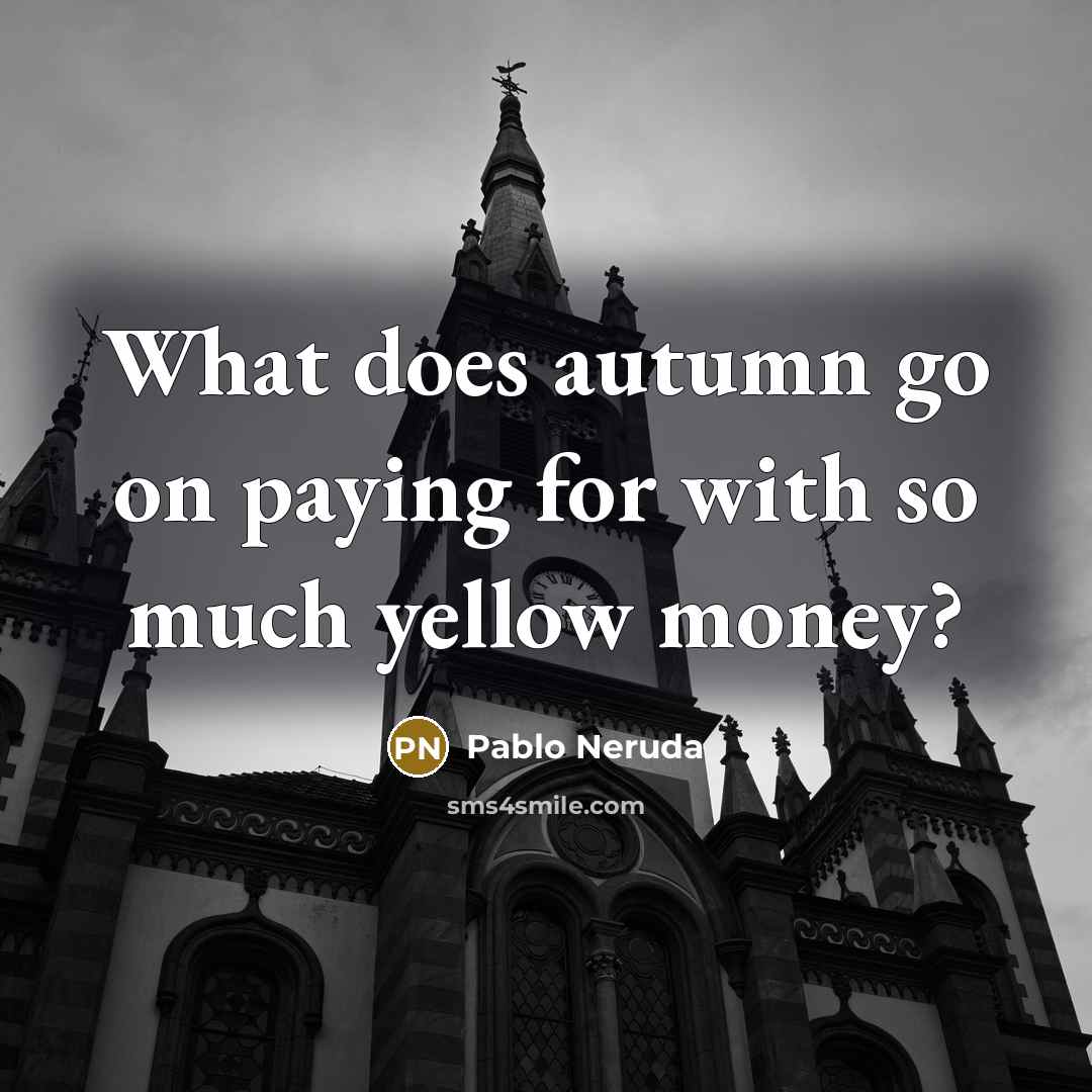 “What does autumn go on paying for with so much yellow money?” quote by Pablo Neruda