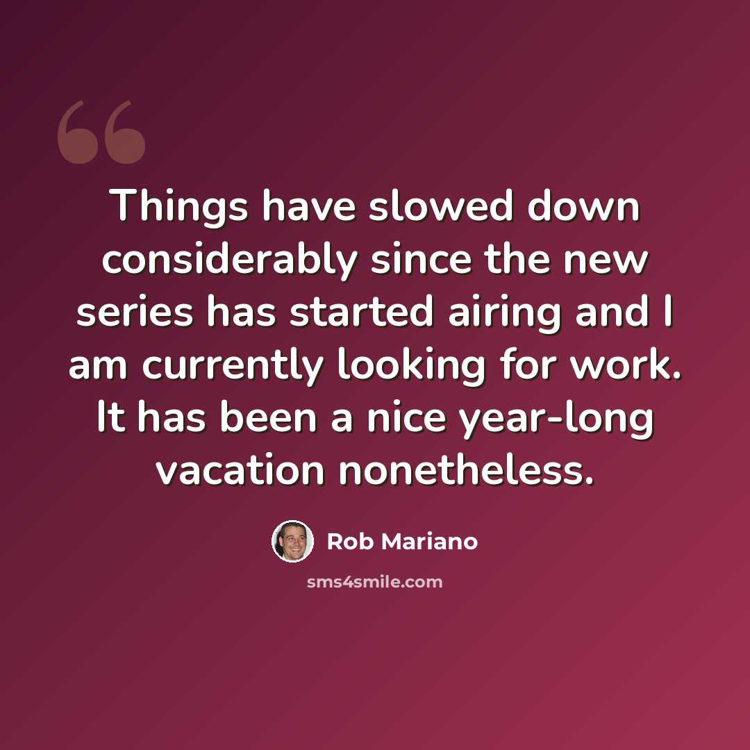 “Things have slowed down considerably since the new series has started airing and I am currently looking for work. It has been a nice year-long vacation nonetheless.” quote by Rob Mariano