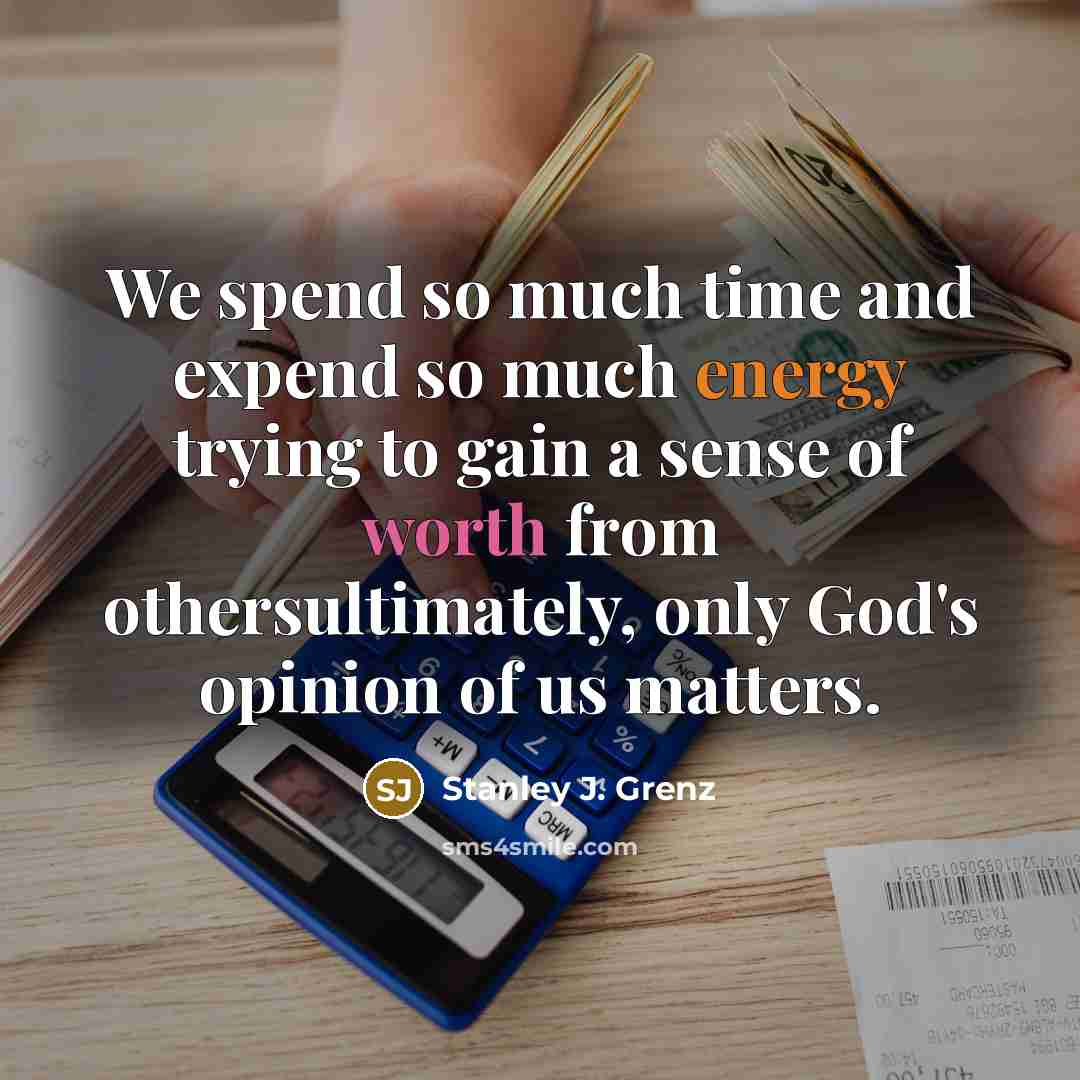 “We spend so much time and expend so much energy trying to gain a sense of worth from othersultimately, only God's opinion of us matters.” quote by Stanley J. Grenz