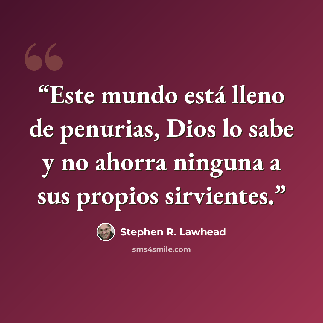 “Este mundo está lleno de penurias, Dios lo sabe y no ahorra ninguna a sus propios sirvientes.” quote by Stephen R. Lawhead