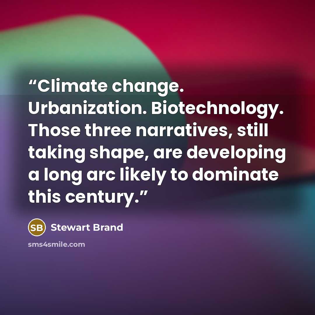 “Climate change. Urbanization. Biotechnology. Those three narratives, still taking shape, are developing a long arc likely to dominate this century.” quote by Stewart Brand