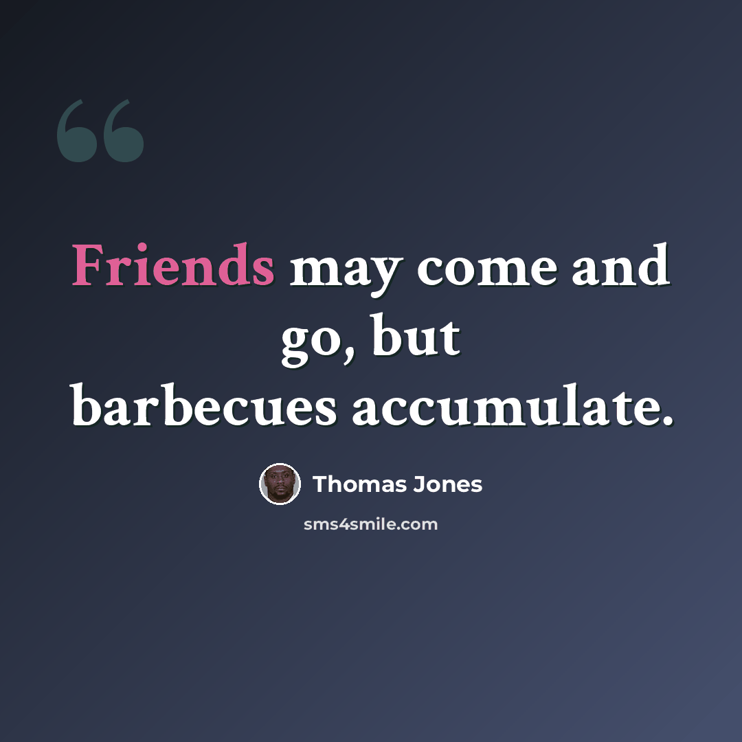 “Friends may come and go, but barbecues accumulate.” quote by Thomas Jones