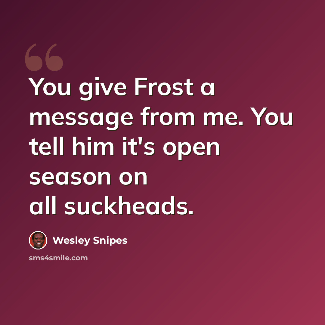 “You give Frost a message from me. You tell him it's open season on all suckheads.” quote by Wesley Snipes