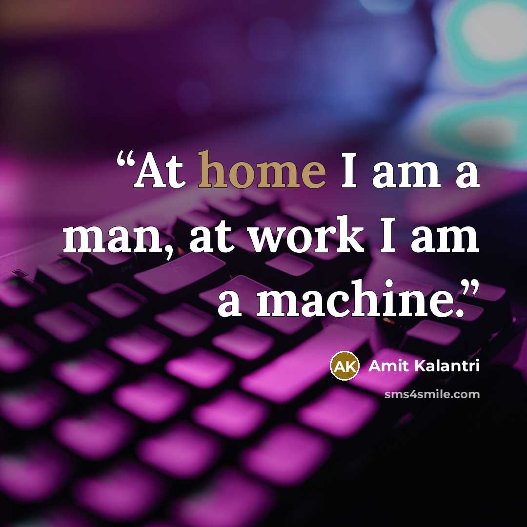 “At home I am a man, at work I am a machine.” quote by Amit Kalantri