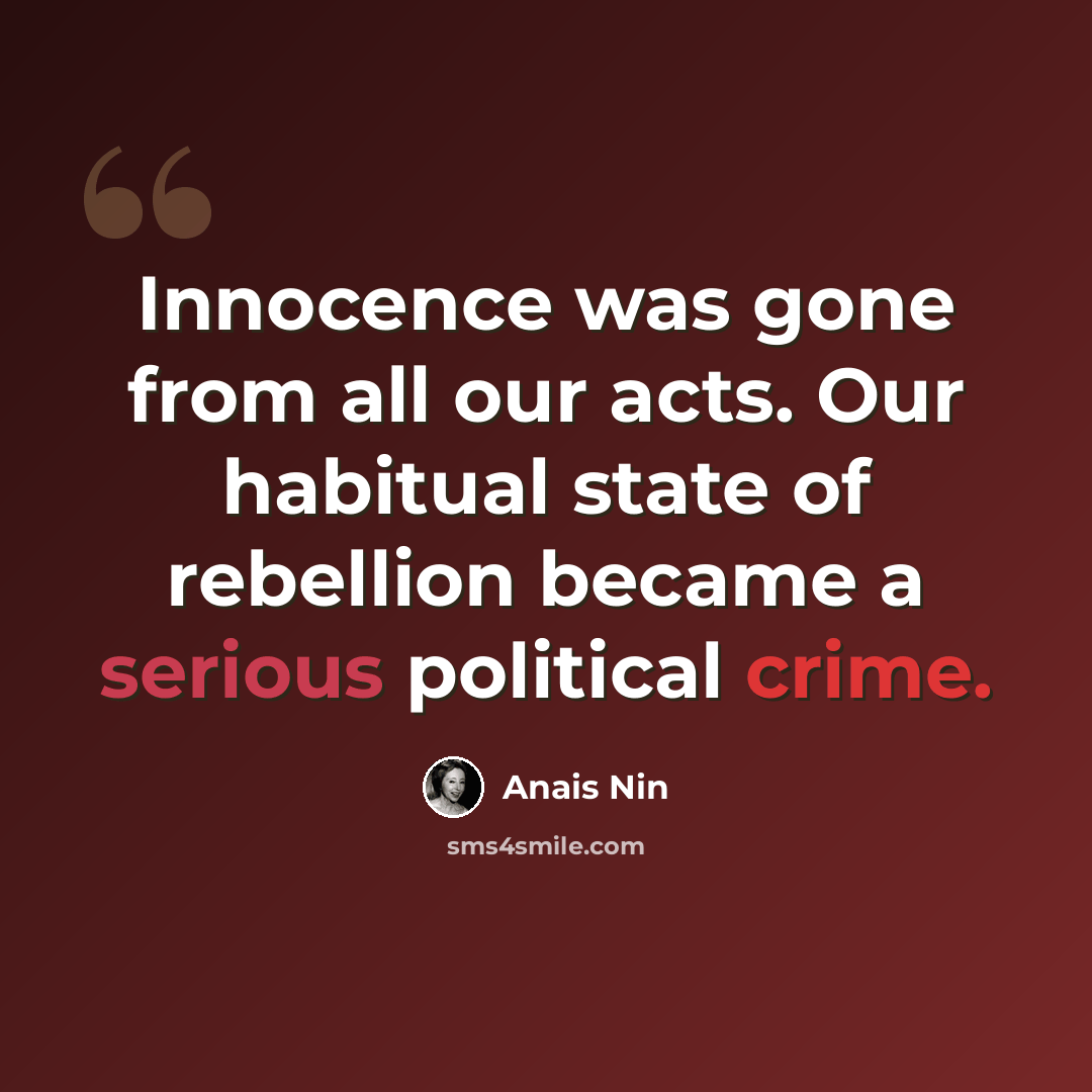 “Innocence was gone from all our acts. Our habitual state of rebellion became a serious political crime.” quote by Anais Nin