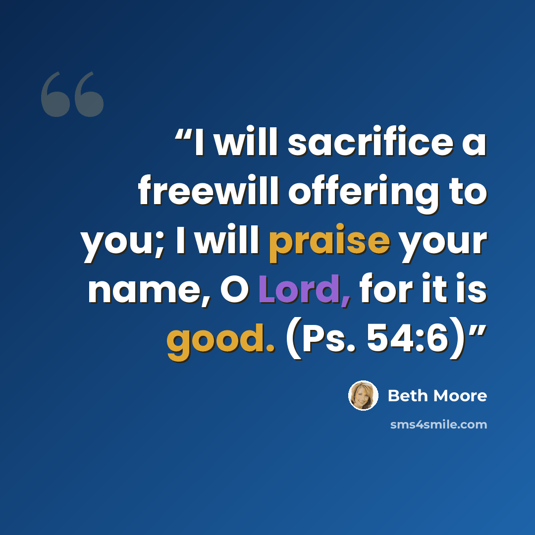 “I will sacrifice a freewill offering to you; I will praise your name, O Lord, for it is good. (Ps. 54:6)” quote by Beth Moore