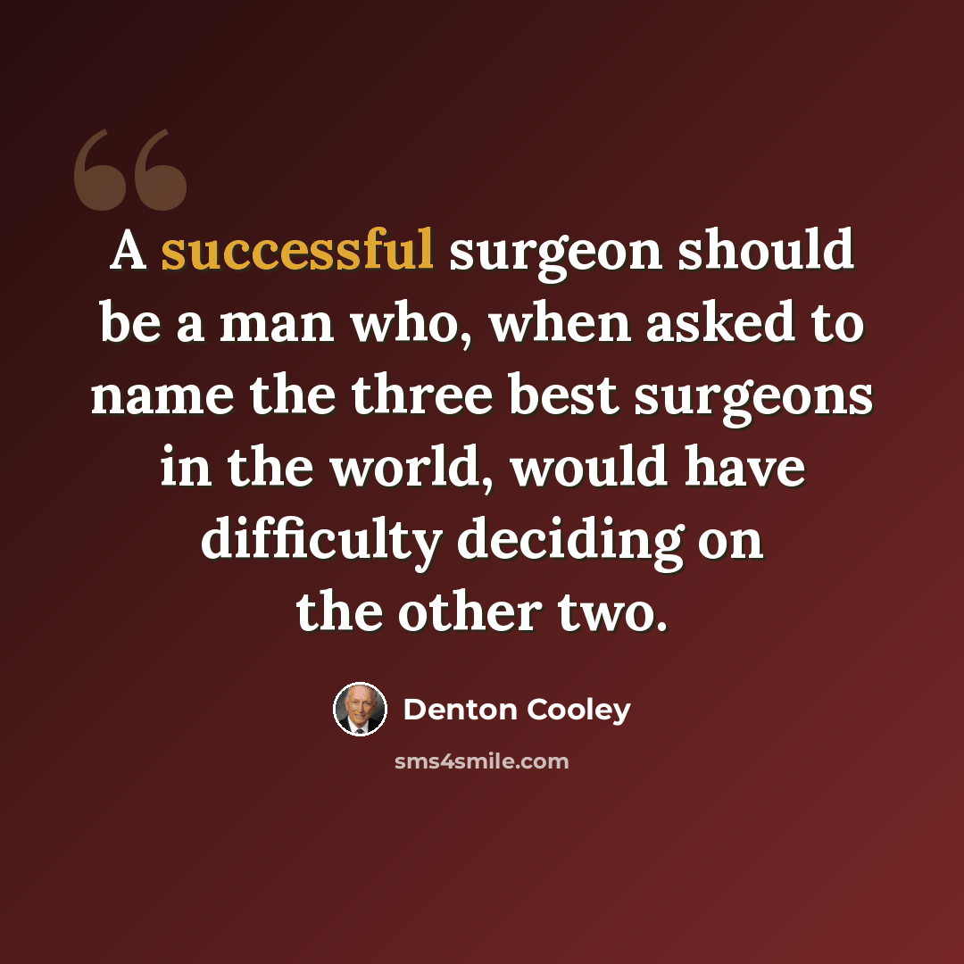 “A successful surgeon should be a man who, when asked to name the three best surgeons in the world, would have difficulty deciding on the other two.” quote by Denton Cooley