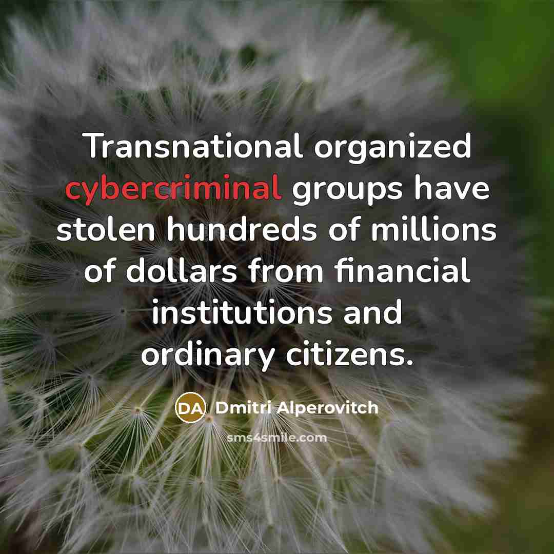 “Transnational organized cybercriminal groups have stolen hundreds of millions of dollars from financial institutions and ordinary citizens.” quote by Dmitri Alperovitch