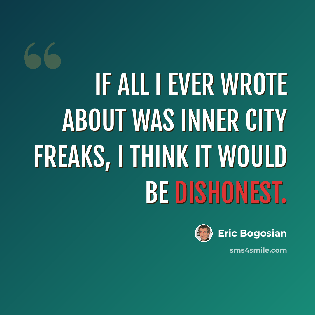 “If all I ever wrote about was inner city freaks, I think it would be dishonest.” quote by Eric Bogosian
