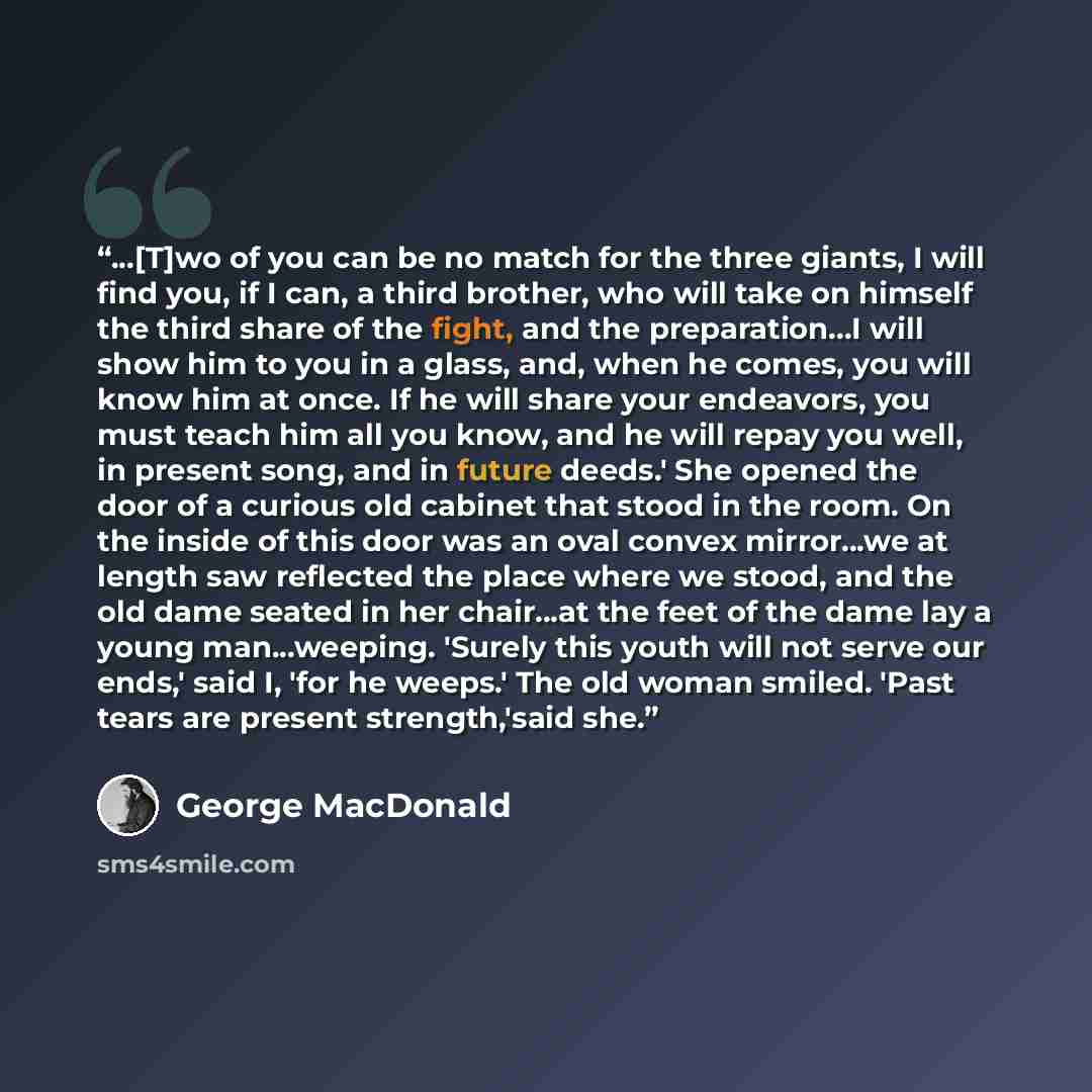 “...[T]wo of you can be no match for the three giants, I will find you, if I can, a third brother, who will take on himself the third share of the fight, and the preparation...I will show him to you in a glass, and, when he comes, you will know him at once. If he will share your endeavors, you must…” quote by George MacDonald
