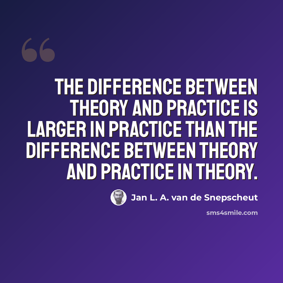 “The difference between theory and practice is larger in practice than the difference between theory and practice in theory.” quote by Jan L. A. van de Snepscheut
