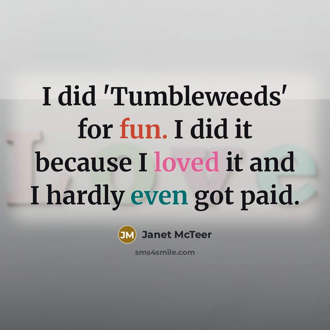 “I did 'Tumbleweeds' for fun. I did it because I loved it and I hardly even got paid.” quote by Janet McTeer