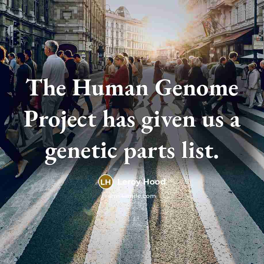 “The Human Genome Project has given us a genetic parts list.” quote by Leroy Hood