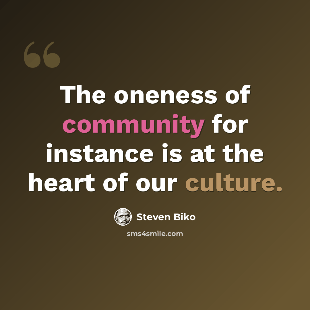 “The oneness of community for instance is at the heart of our culture.” quote by Steven Biko