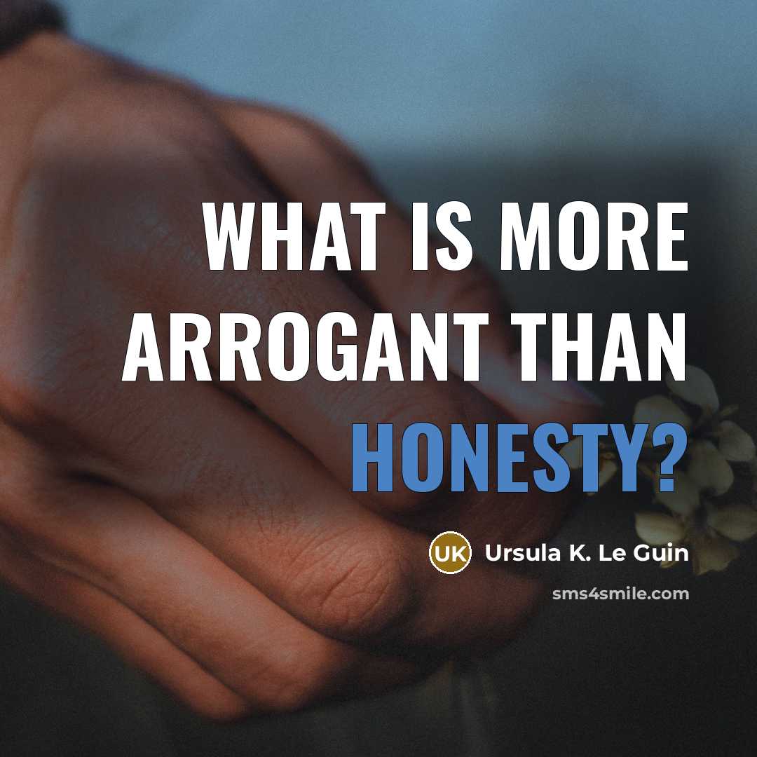 “What is more arrogant than honesty?” quote by Ursula K. Le Guin