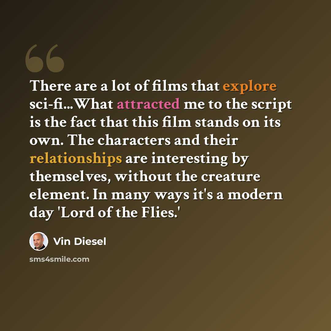 “There are a lot of films that explore sci-fi...What attracted me to the script is the fact that this film stands on its own. The characters and their relationships are interesting by themselves, without the creature element. In many ways it's a modern day 'Lord of the Flies.'” quote by Vin Diesel