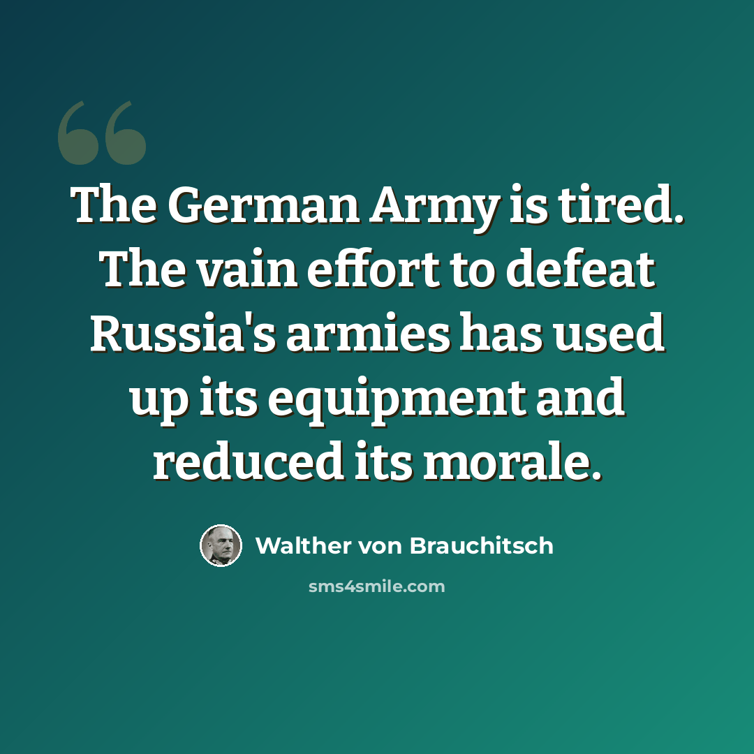 “The German Army is tired. The vain effort to defeat Russia's armies has used up its equipment and reduced its morale.” quote by Walther von Brauchitsch