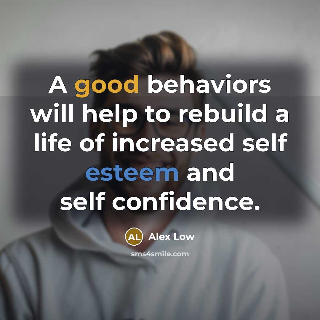 “A good behaviors will help to rebuild a life of increased self esteem and self confidence.” quote by Alex Low