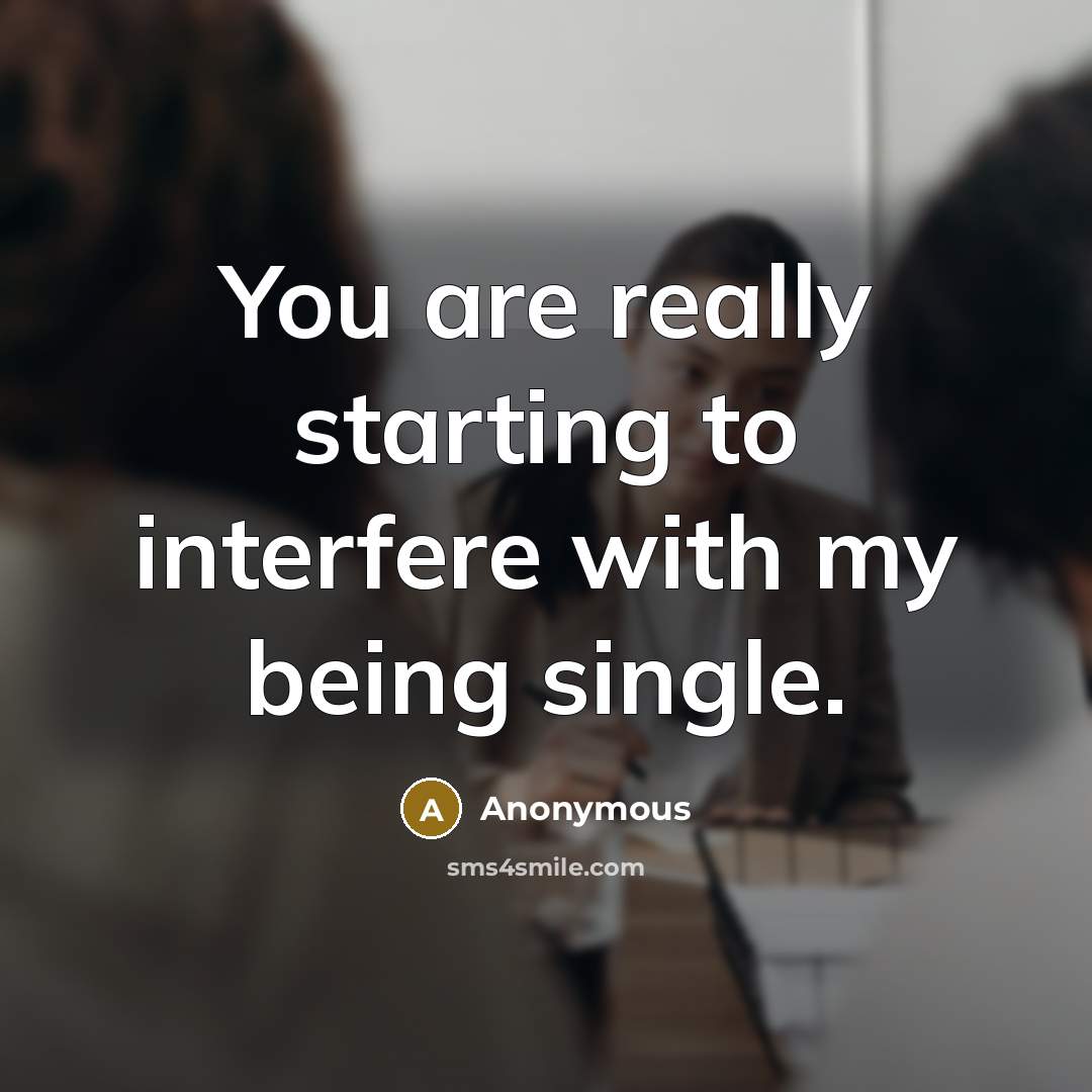 “You are really starting to interfere with my being single.” quote by Anonymous