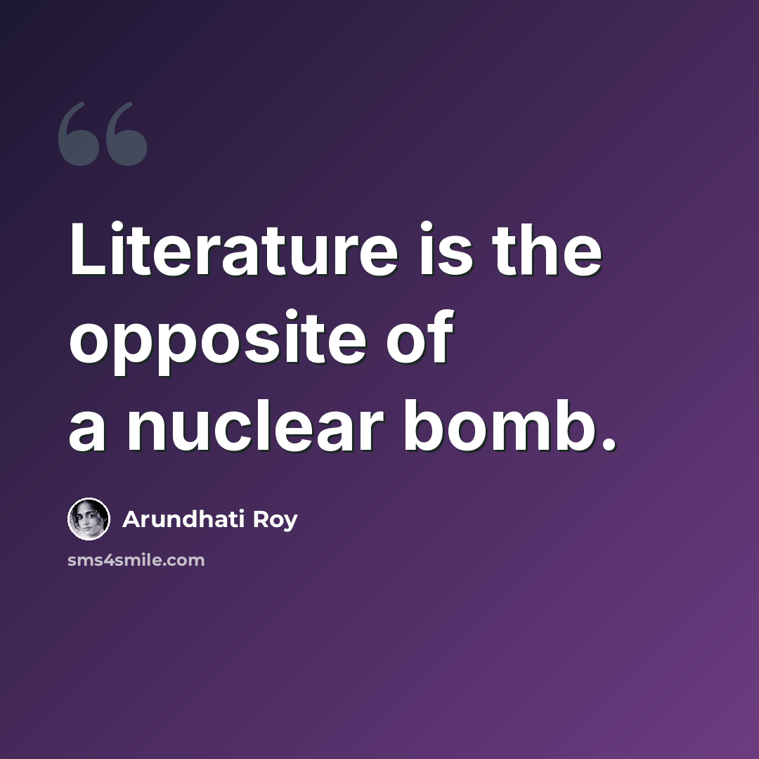 “Literature is the opposite of a nuclear bomb.” quote by Arundhati Roy