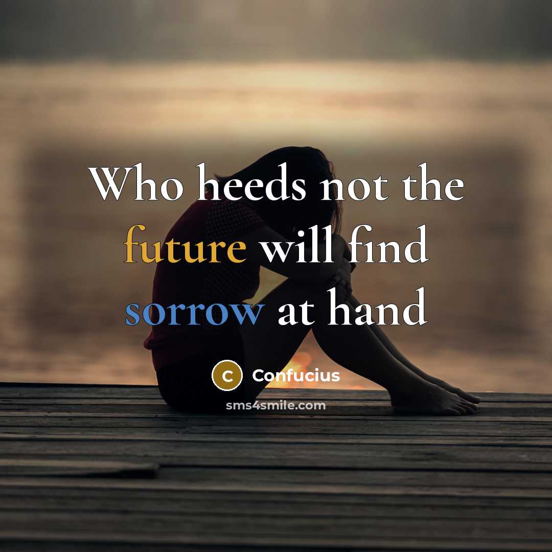 “Who heeds not the future will find sorrow at hand” quote by Confucius