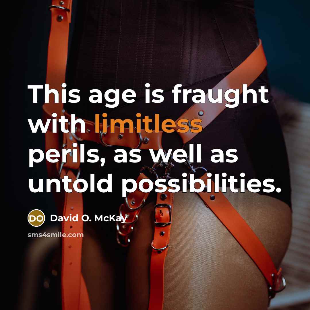 “This age is fraught with limitless perils, as well as untold possibilities.” quote by David O. McKay