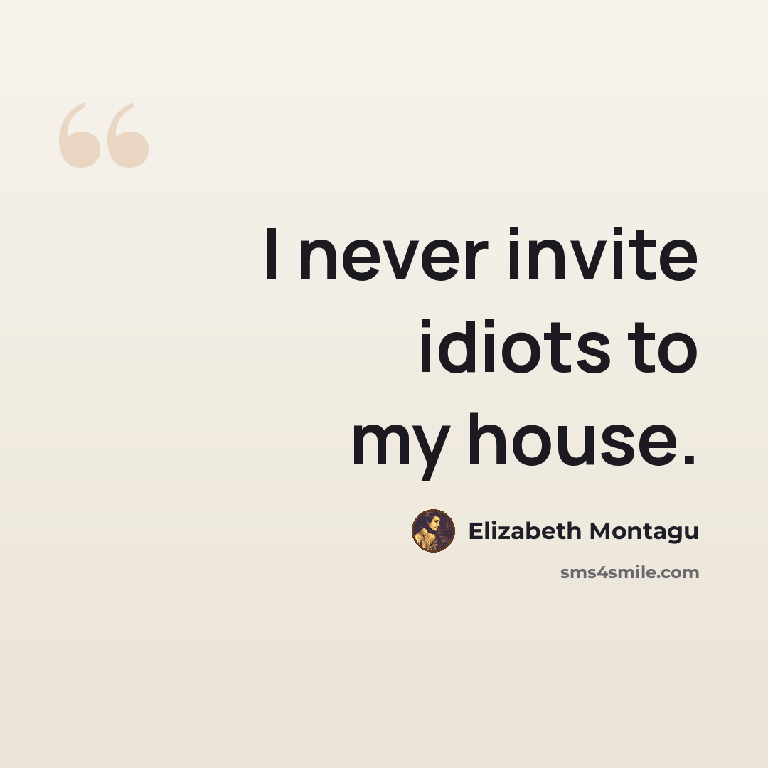 “I never invite idiots to my house.” quote by Elizabeth Montagu