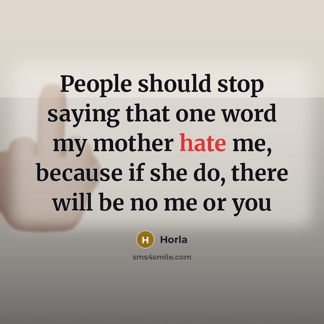 “People should stop saying that one word my mother hate me, because if she do, there will be no me or you” quote by Horla