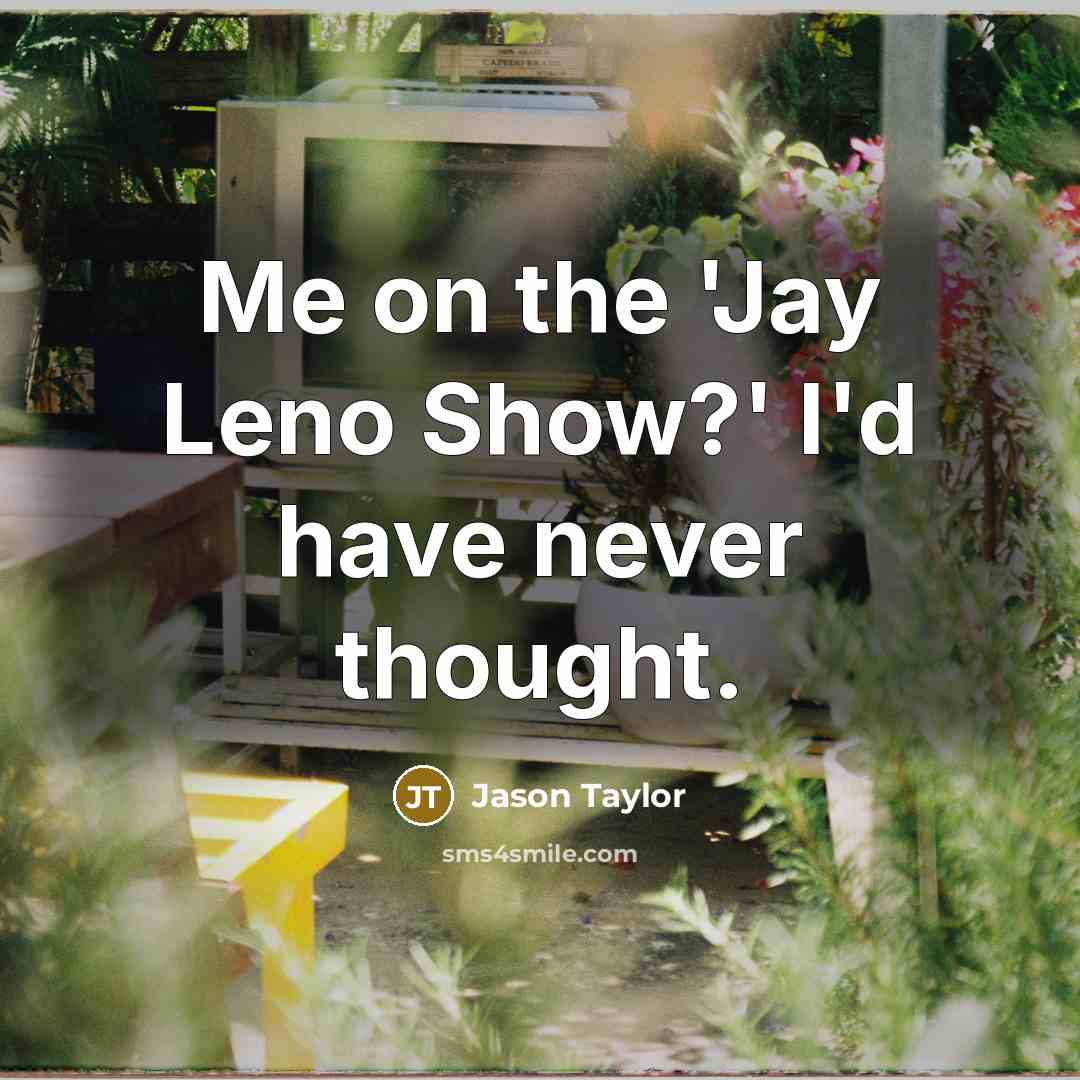 “Me on the 'Jay Leno Show?' I'd have never thought.” quote by Jason Taylor