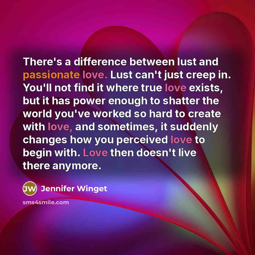 “There's a difference between lust and passionate love. Lust can't just creep in. You'll not find it where true love exists, but it has power enough to shatter the world you've worked so hard to create with love, and sometimes, it suddenly changes how you perceived love to begin with. Love then…” quote by Jennifer Winget