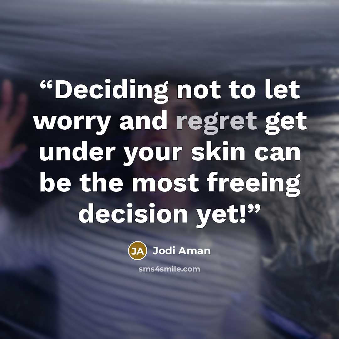 “Deciding not to let worry and regret get under your skin can be the most freeing decision yet!” quote by Jodi Aman