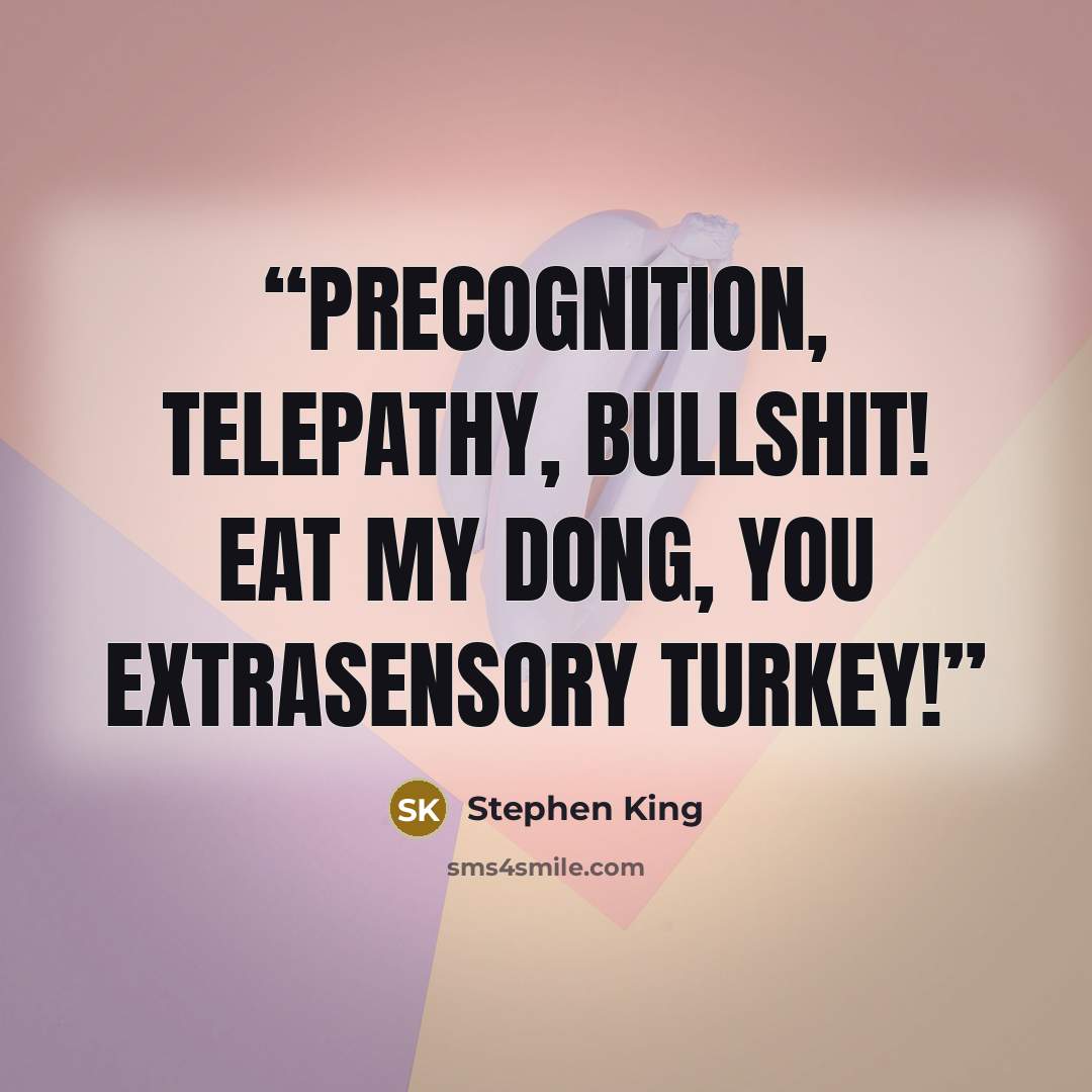 “PRECOGNITION, TELEPATHY, BULLSHIT! EAT MY DONG, YOU EXTRASENSORY TURKEY!” quote by Stephen King