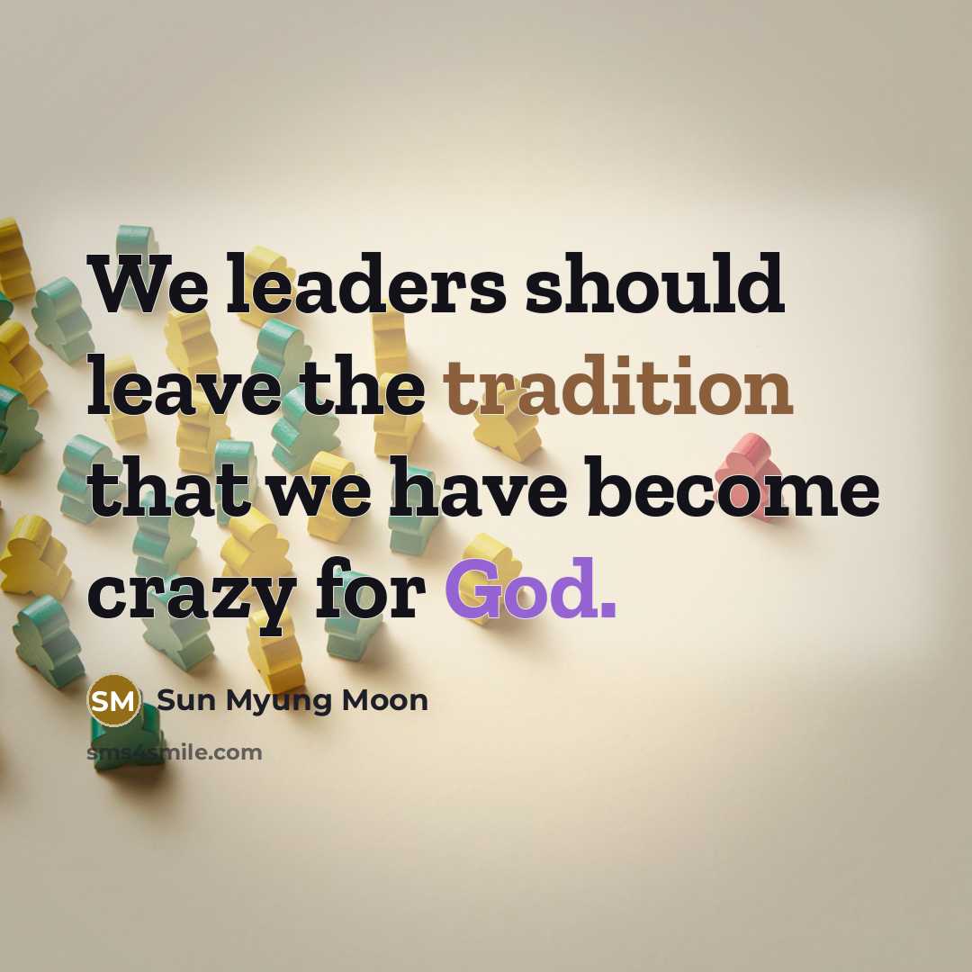 “We leaders should leave the tradition that we have become crazy for God.” quote by Sun Myung Moon