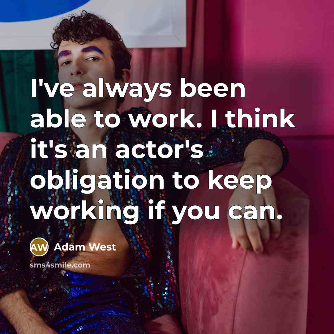 “I've always been able to work. I think it's an actor's obligation to keep working if you can.” quote by Adam West