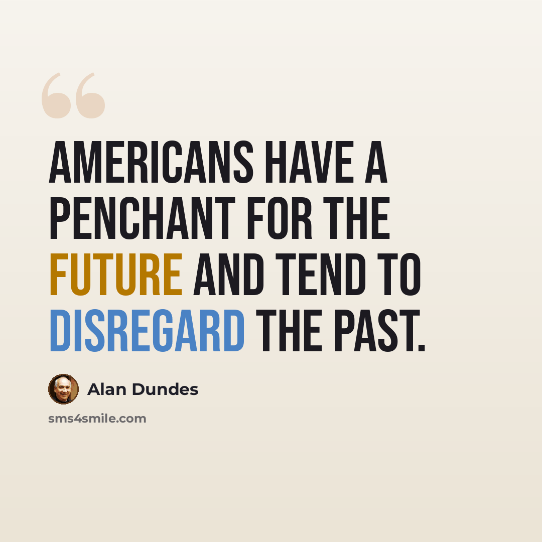 “Americans have a penchant for the future and tend to disregard the past.” quote by Alan Dundes