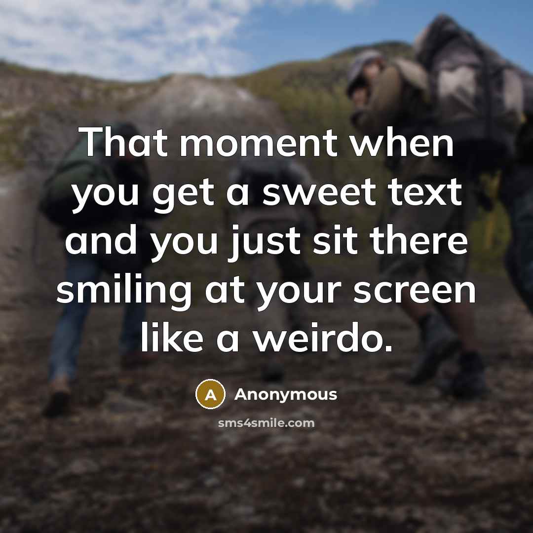 “That moment when you get a sweet text and you just sit there smiling at your screen like a weirdo.” quote by Anonymous