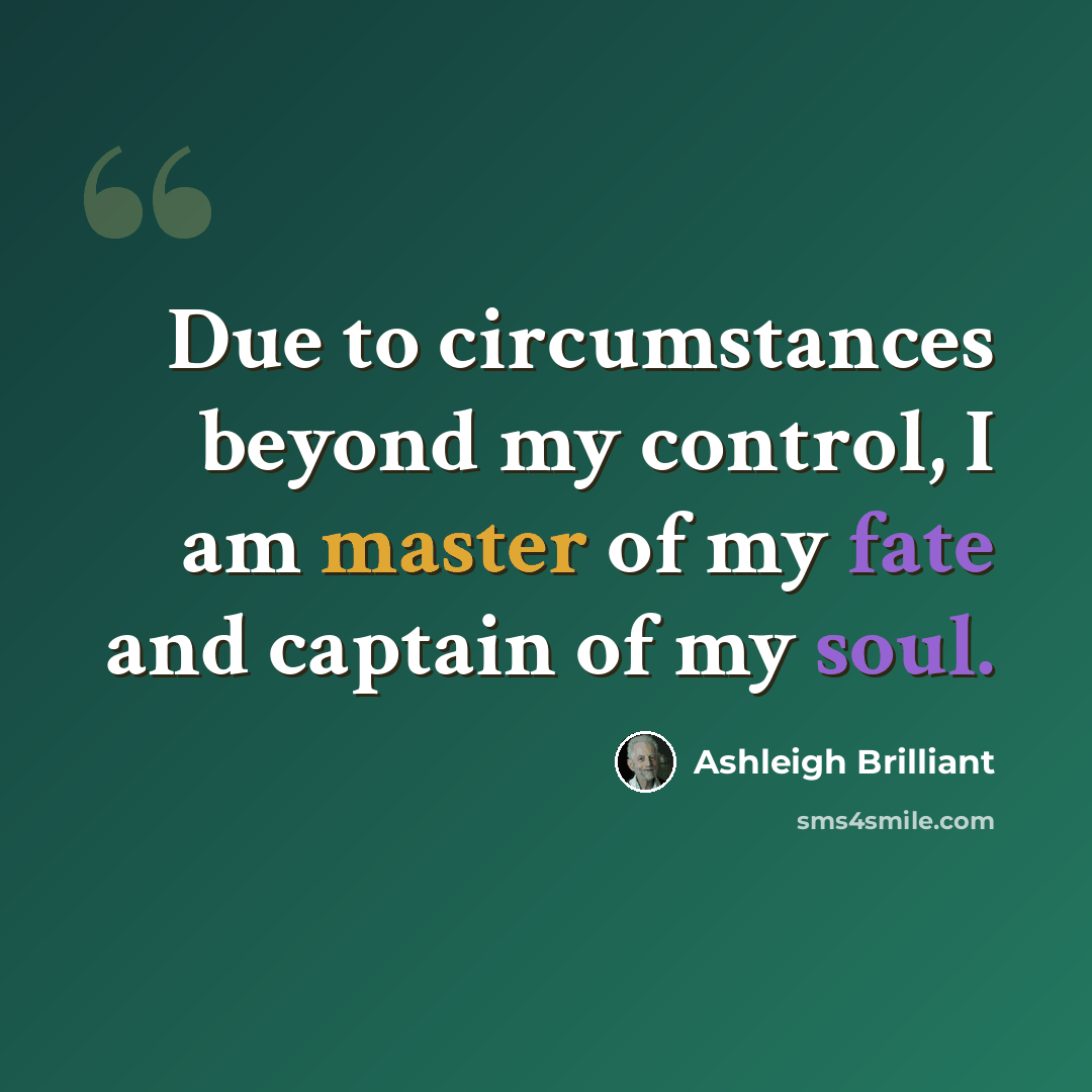 “Due to circumstances beyond my control, I am master of my fate and captain of my soul.” quote by Ashleigh Brilliant