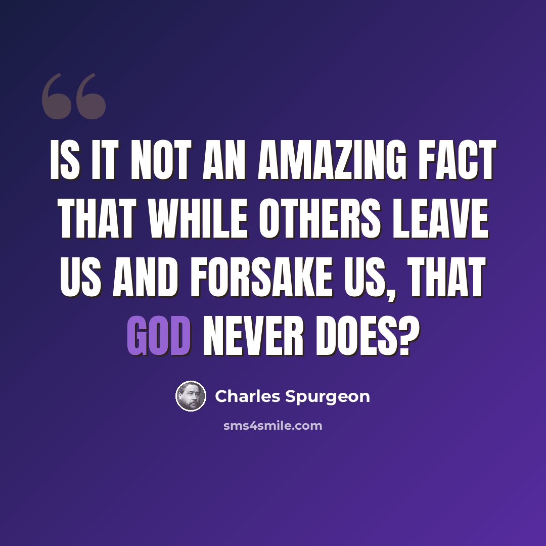 “Is it not an amazing fact that while others leave us and forsake us, that God never does?” quote by Charles Spurgeon
