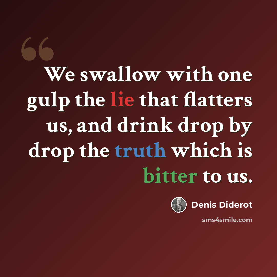 “We swallow with one gulp the lie that flatters us, and drink drop by drop the truth which is bitter to us.” quote by Denis Diderot