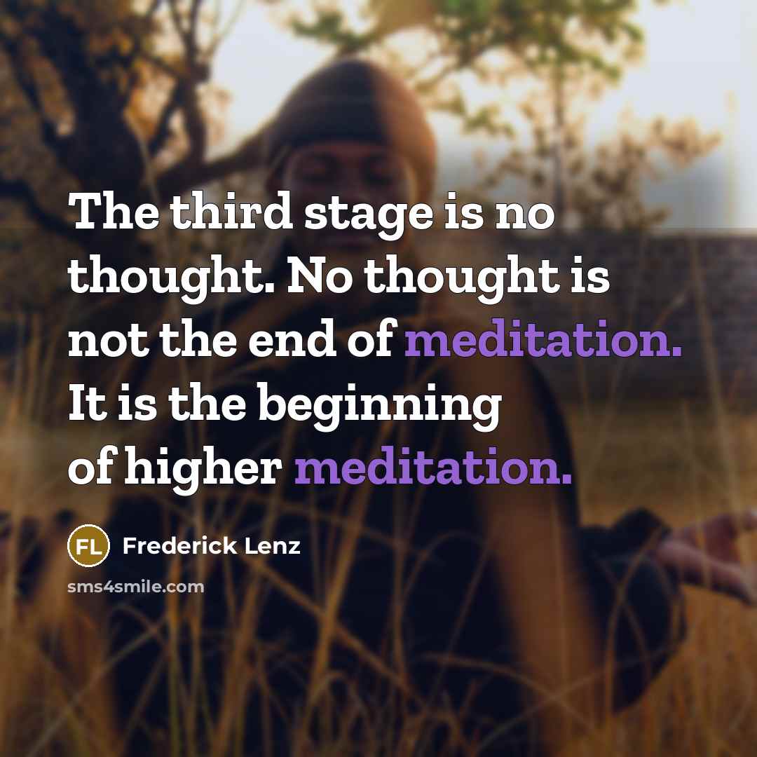 “The third stage is no thought. No thought is not the end of meditation. It is the beginning of higher meditation.” quote by Frederick Lenz