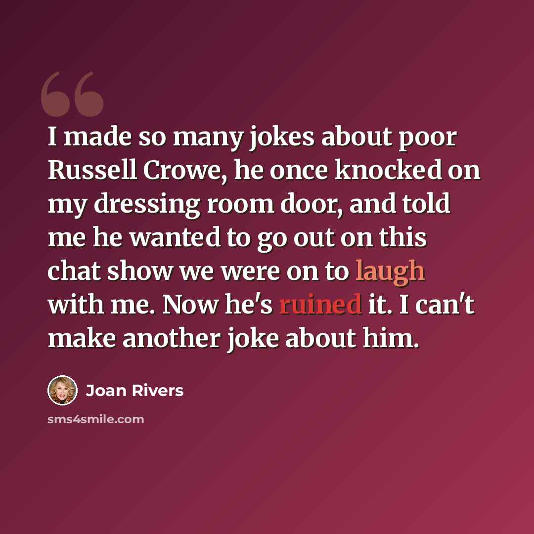 “I made so many jokes about poor Russell Crowe, he once knocked on my dressing room door, and told me he wanted to go out on this chat show we were on to laugh with me. Now he's ruined it. I can't make another joke about him.” quote by Joan Rivers