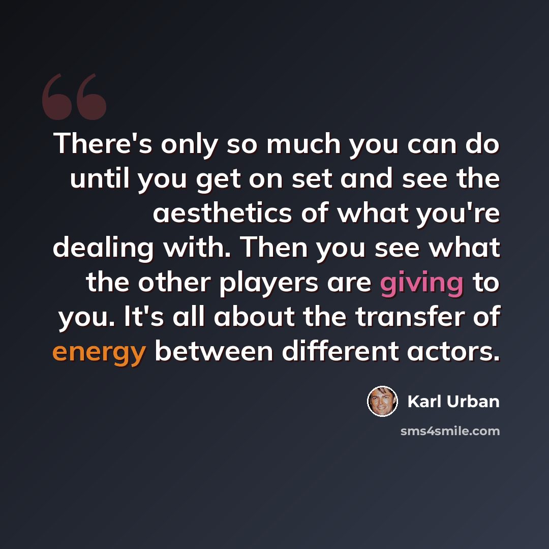 “There's only so much you can do until you get on set and see the aesthetics of what you're dealing with. Then you see what the other players are giving to you. It's all about the transfer of energy between different actors.” quote by Karl Urban