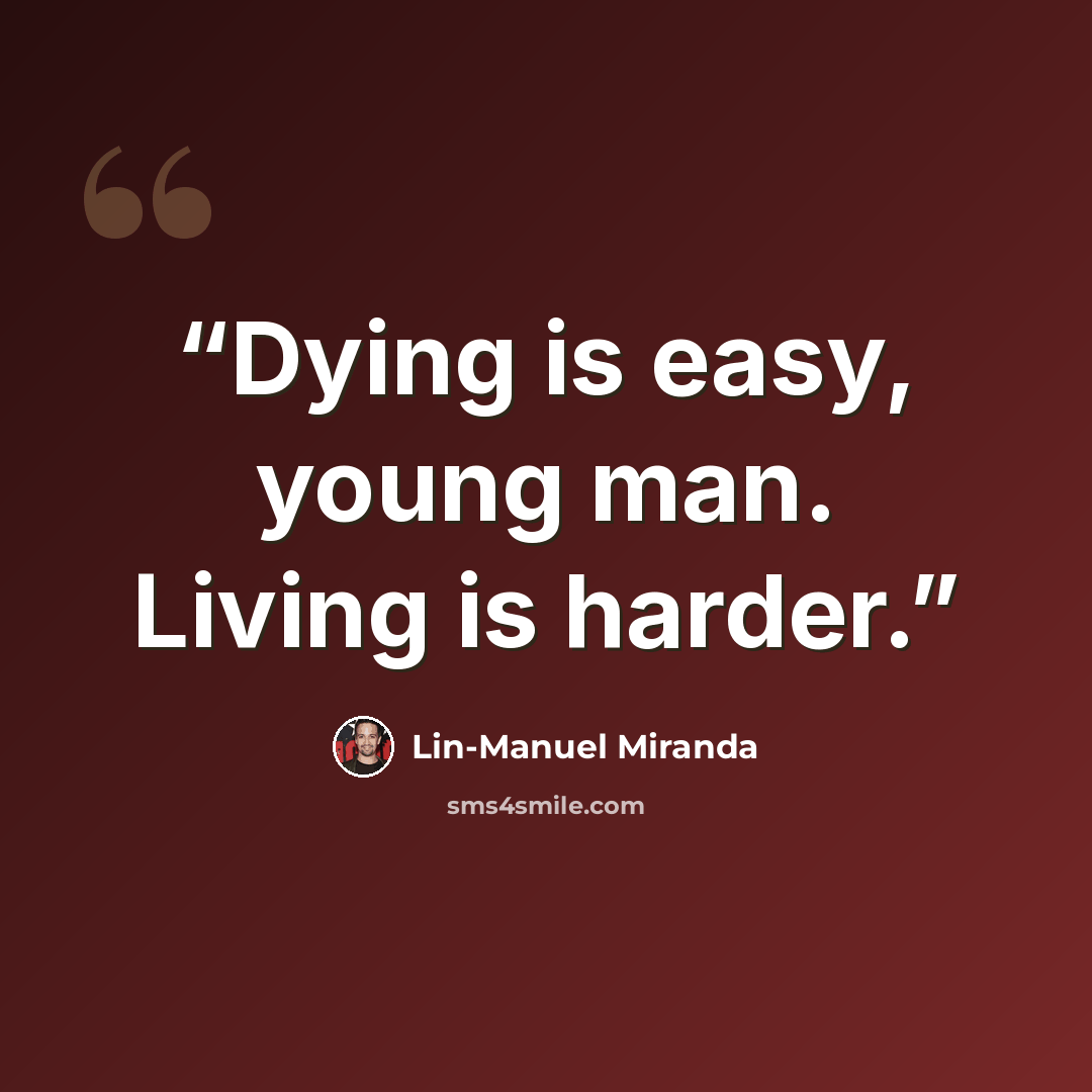 “Dying is easy, young man. Living is harder.” quote by Lin-Manuel Miranda