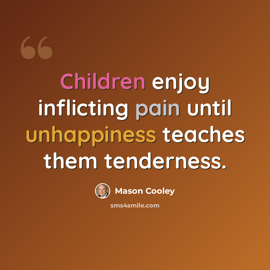 “Children enjoy inflicting pain until unhappiness teaches them tenderness.” quote by Mason Cooley