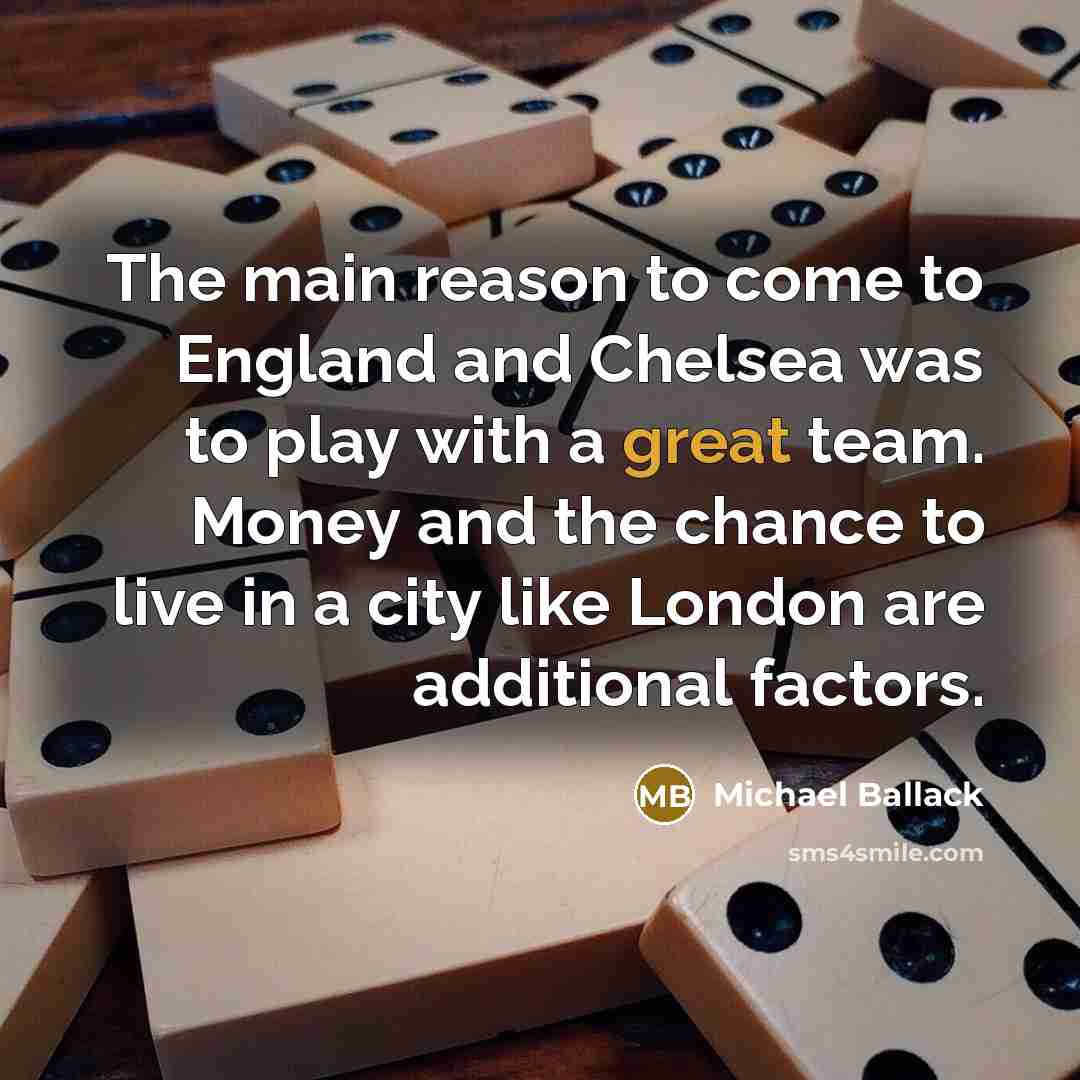 “The main reason to come to England and Chelsea was to play with a great team. Money and the chance to live in a city like London are additional factors.” quote by Michael Ballack