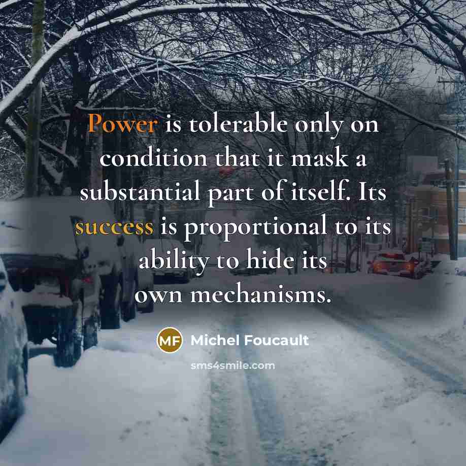 “Power is tolerable only on condition that it mask a substantial part of itself. Its success is proportional to its ability to hide its own mechanisms.” quote by Michel Foucault