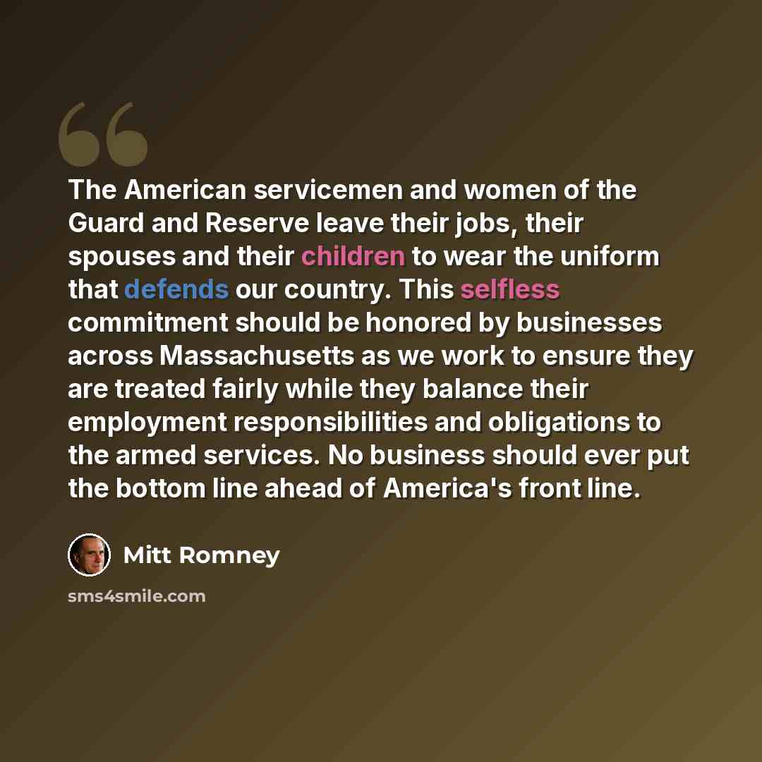 “The American servicemen and women of the Guard and Reserve leave their jobs, their spouses and their children to wear the uniform that defends our country. This selfless commitment should be honored by businesses across Massachusetts as we work to ensure they are treated fairly while they balance…” quote by Mitt Romney