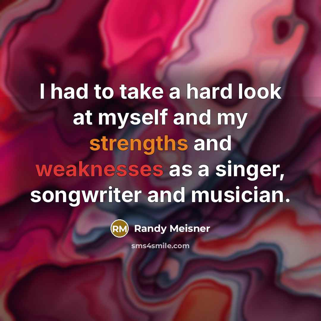“I had to take a hard look at myself and my strengths and weaknesses as a singer, songwriter and musician.” quote by Randy Meisner